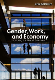 Title: Gender, Work, and Economy: Unpacking the Global Economy / Edition 1, Author: Heidi  Gottfried