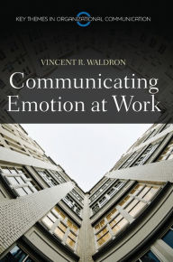 Title: Communicating Emotion at Work / Edition 1, Author: Vincent R. Waldron