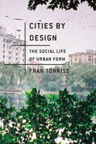 Title: Cities by Design: The Social Life of Urban Form / Edition 1, Author: Fran Tonkiss