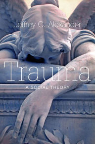 Title: Trauma: A Social Theory / Edition 1, Author: Jeffrey C. Alexander