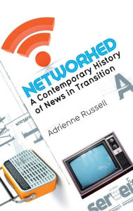 Title: Networked: A Contemporary History of News in Transition / Edition 1, Author: Adrienne Russell
