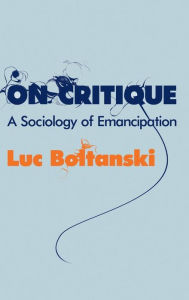 Title: On Critique: A Sociology of Emancipation / Edition 1, Author: Luc Boltanski