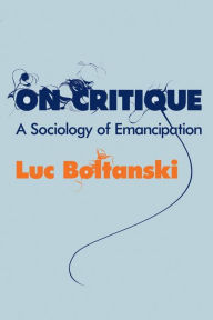 Title: On Critique: A Sociology of Emancipation / Edition 1, Author: Luc Boltanski