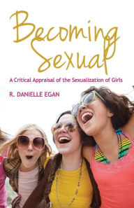 Title: Becoming Sexual: A Critical Appraisal of the Sexualization of Girls / Edition 1, Author: R. Danielle Egan