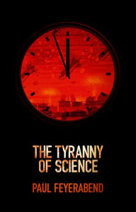 Title: The Tyranny of Science / Edition 1, Author: Paul K. Feyerabend