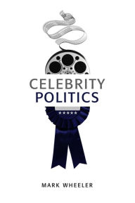 Title: Celebrity Politics / Edition 1, Author: Mark Wheeler