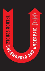 Title: Uberworked and Underpaid: How Workers Are Disrupting the Digital Economy / Edition 1, Author: Trebor Scholz