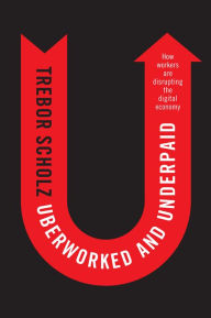 Title: Uberworked and Underpaid: How Workers Are Disrupting the Digital Economy / Edition 1, Author: Trebor Scholz