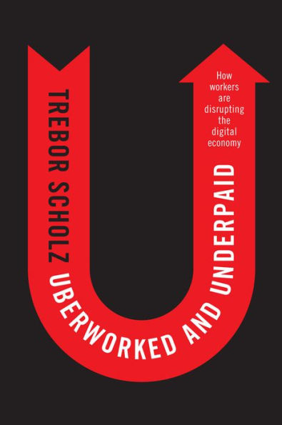 Uberworked and Underpaid: How Workers Are Disrupting the Digital Economy / Edition 1