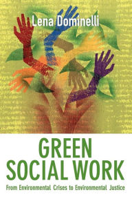 Title: Green Social Work: From Environmental Crises to Environmental Justice / Edition 1, Author: Lena Dominelli