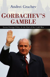 Title: Gorbachev's Gamble: Soviet Foreign Policy and the End of the Cold War, Author: Andrei Grachev