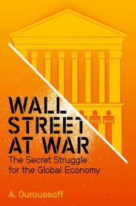 Title: Wall Street at War: The Secret Struggle for the Global Economy, Author: Alexandra Ouroussoff