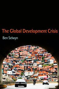 Title: The Global Development Crisis / Edition 1, Author: Benjamin Selwyn