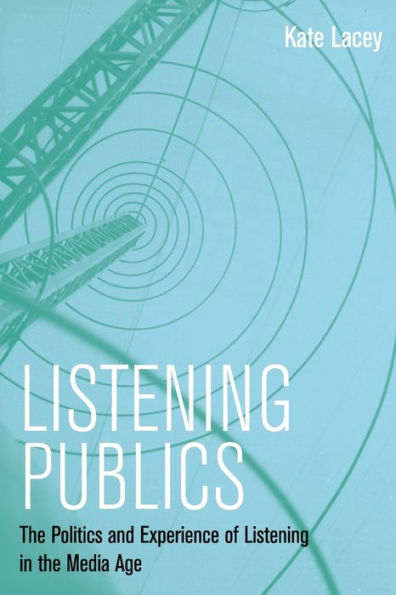 Listening Publics: The Politics and Experience of Listening in the Media Age / Edition 1