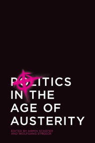 Title: Politics in the Age of Austerity / Edition 1, Author: Wolfgang Streeck