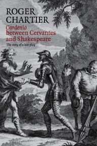 Title: Cardenio between Cervantes and Shakespeare: The Story of a Lost Play / Edition 1, Author: Roger Chartier