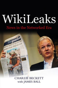 Title: WikiLeaks: News in the Networked Era, Author: Charlie Beckett