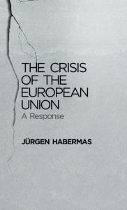 Title: The Crisis of the European Union: A Response / Edition 1, Author: Jnrgen Habermas
