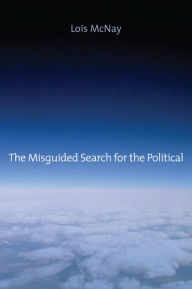 Title: The Misguided Search for the Political / Edition 1, Author: Lois McNay