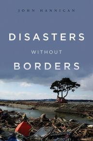 Title: Disasters Without Borders: The International Politics of Natural Disasters, Author: John Hannigan