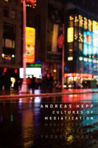 Title: Cultures of Mediatization, Author: Andreas Hepp