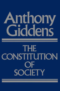 Title: The Constitution of Society: Outline of the Theory of Structuration, Author: Anthony Giddens