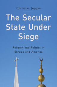 Title: The Secular State Under Siege: Religion and Politics in Europe and America / Edition 1, Author: Christian Joppke