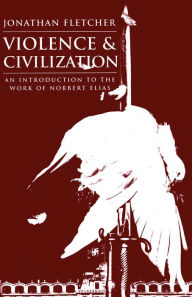 Title: Violence and Civilization: An Introduction to the Work of Norbert Elias, Author: Jonathan Fletcher