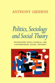 Title: Politics, Sociology and Social Theory: Encounters with Classical and Contemporary Social Thought, Author: Anthony Giddens