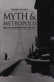 Title: Myth and Metropolis: Walter Benjamin and the City, Author: Graeme Gilloch