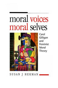 Title: Moral Voices, Moral Selves: Carol Gilligan and Feminist Moral Theory, Author: Susan J. Hekman