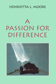 Title: A Passion for Difference: Essays in Anthropology and Gender, Author: Henrietta L. Moore