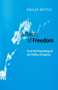 Title: A Theory of Freedom: From the Psychology to the Politics of Agency, Author: Philip Pettit