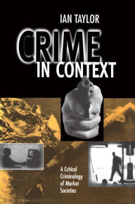 Title: Crime in Context: A Critical Criminology of Market Societies, Author: Ian Taylor