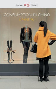 Title: Consumption in China: How China's New Consumer Ideology Is Shaping the Nation, Author: LiAnne Yu