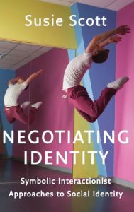 Title: Negotiating Identity: Symbolic Interactionist Approaches to Social Identity / Edition 1, Author: Susie Scott