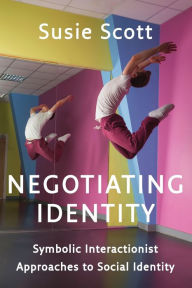 Title: Negotiating Identity: Symbolic Interactionist Approaches to Social Identity / Edition 1, Author: Susie Scott