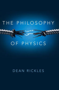 Title: The Philosophy of Physics / Edition 1, Author: Dean Rickles