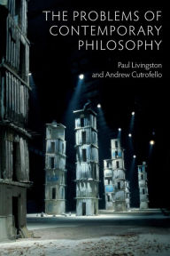 Title: The Problems of Contemporary Philosophy: A Critical Guide for the Unaffiliated / Edition 1, Author: Paul Livingston