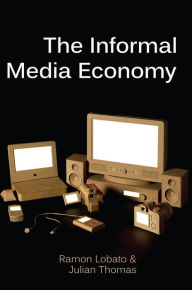 Title: The Informal Media Economy / Edition 1, Author: Ramon Lobato