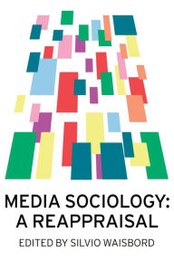 Title: Media Sociology: A Reappraisal / Edition 1, Author: Silvio Waisbord