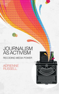Title: Journalism as Activism: Recoding Media Power / Edition 1, Author: Adrienne Russell