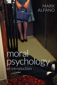 Title: Moral Psychology: An Introduction / Edition 1, Author: Mark Alfano