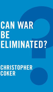 Title: Can War be Eliminated? / Edition 1, Author: Christopher Coker