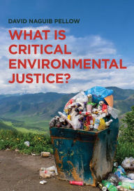 Title: What is Critical Environmental Justice?, Author: David Naguib Pellow