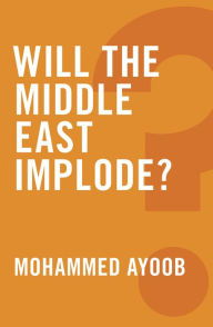 Title: Will the Middle East Implode?, Author: Mohammed Ayoob