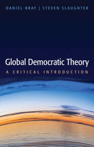 Title: Global Democratic Theory: A Critical Introduction / Edition 1, Author: Daniel Bray