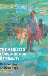Title: The Mediated Construction of Reality / Edition 1, Author: Nick Couldry