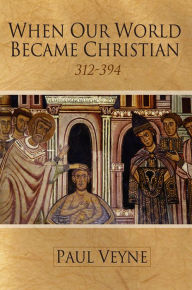 Title: When Our World Became Christian: 312 - 394, Author: Paul Veyne