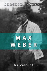 Title: Max Weber: A Biography, Author: Joachim Radkau